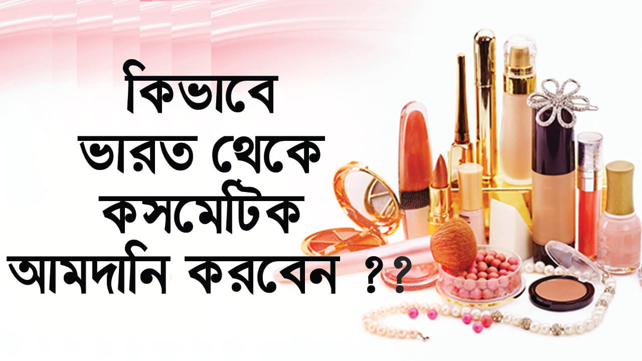 কিভাবে ভারত থেকে কসমেটিক আমদানি করবেন ? ।। How to import cosmetics from india
