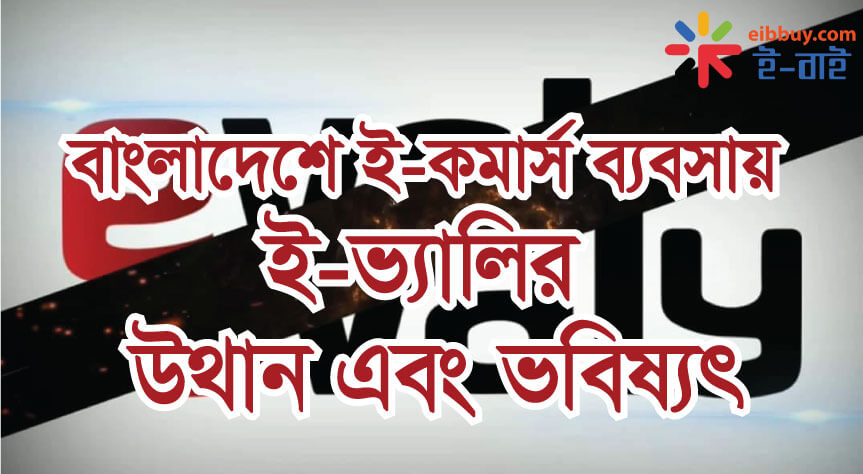 বাংলাদেশে ই-কমার্স ব্যবসায় ই-ভ্যালির উথান এবং ভবিষ্যৎ ।। Rise of Evaly in Bangladesh and its future